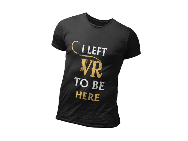 I Left VR to be Here - Limited Edition VR T-Shirt